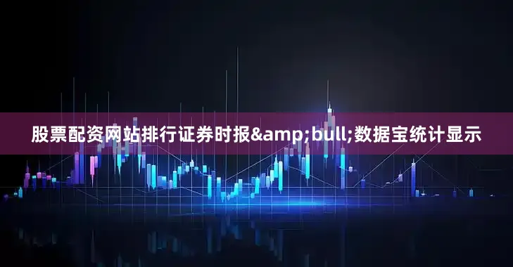 股票配资网站排行证券时报&bull;数据宝统计显示