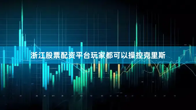 浙江股票配资平台玩家都可以操控克里斯