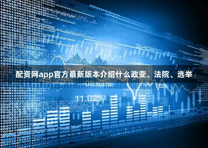 配资网app官方最新版本介绍什么政变、法院、选举