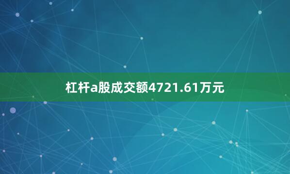 杠杆a股成交额4721.61万元