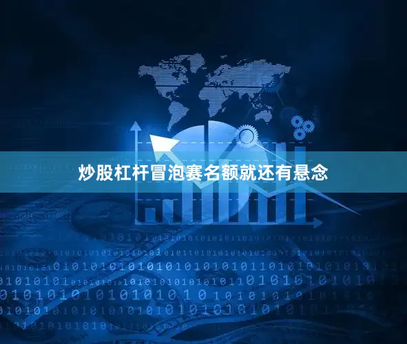 炒股杠杆冒泡赛名额就还有悬念