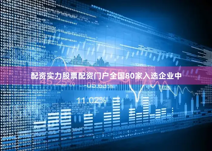 配资实力股票配资门户全国80家入选企业中