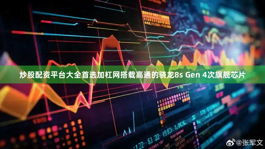 炒股配资平台大全首选加杠网搭载高通的骁龙8s Gen 4次旗舰芯片