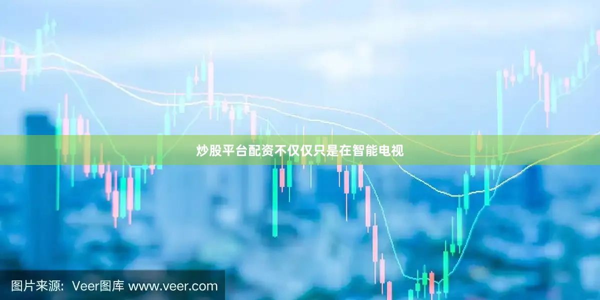 炒股平台配资不仅仅只是在智能电视