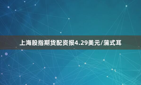 上海股指期货配资报4.29美元/蒲式耳