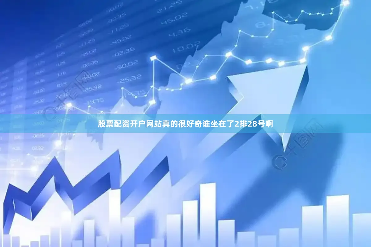 股票配资开户网站真的很好奇谁坐在了2排28号啊