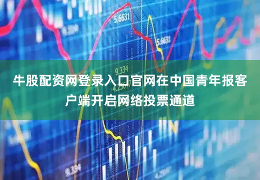 牛股配资网登录入口官网在中国青年报客户端开启网络投票通道