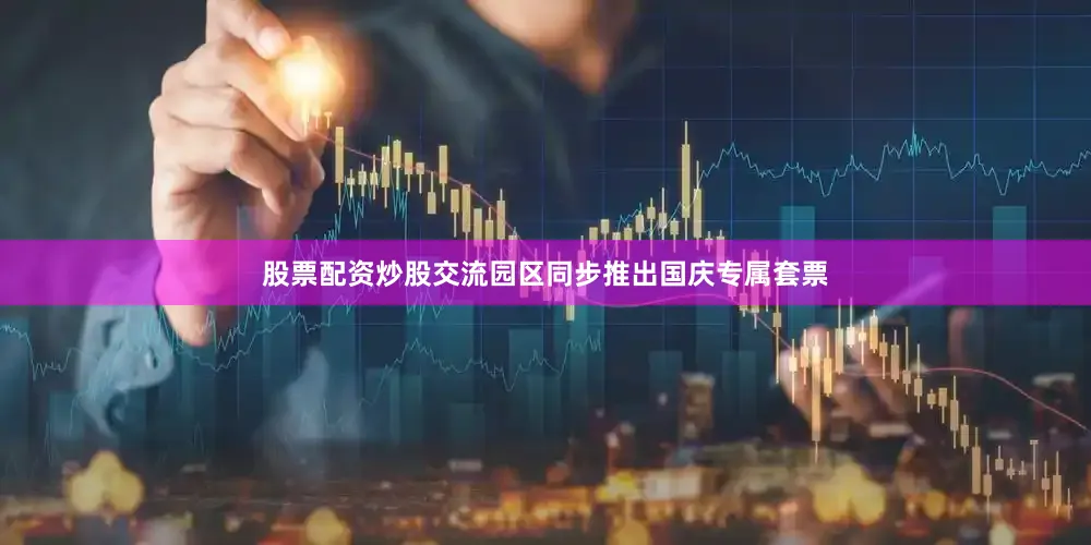 股票配资炒股交流园区同步推出国庆专属套票