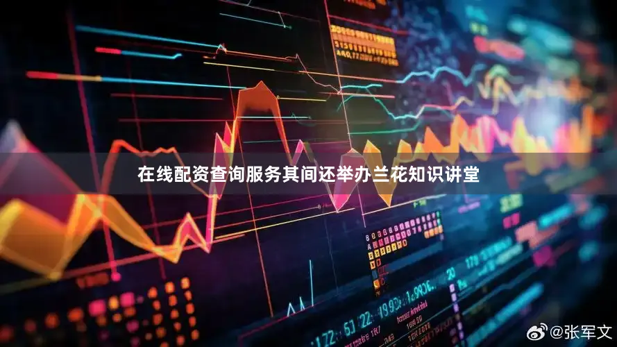 在线配资查询服务其间还举办兰花知识讲堂