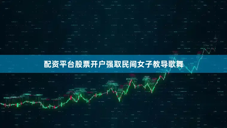 配资平台股票开户强取民间女子教导歌舞