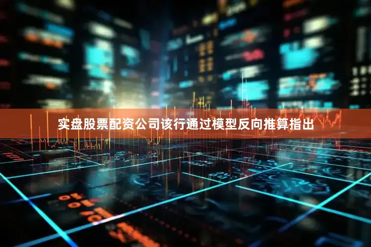 实盘股票配资公司该行通过模型反向推算指出