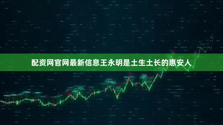 配资网官网最新信息王永明是土生土长的惠安人