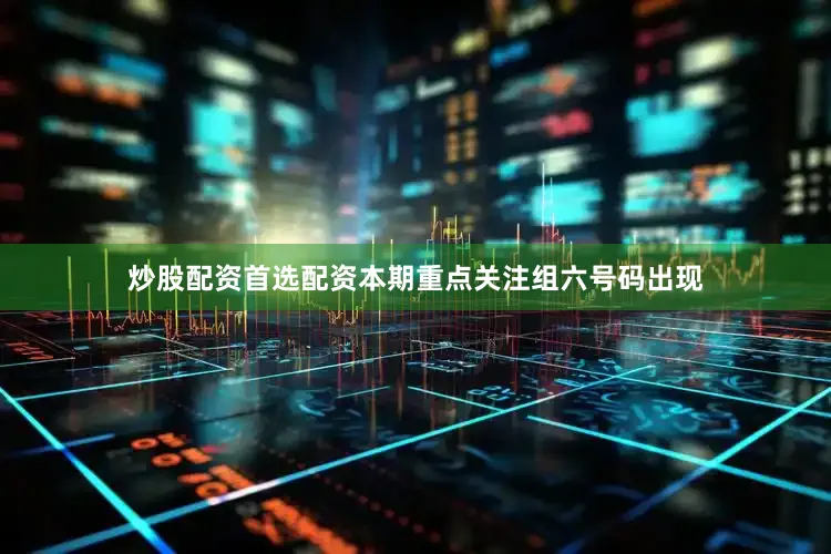 炒股配资首选配资本期重点关注组六号码出现